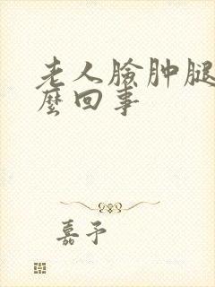 老人脸肿腿肿怎么回事