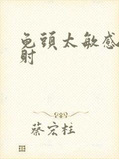 龟头太敏感易早射