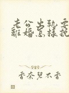 老公出轨要跟我离婚怎样挽留