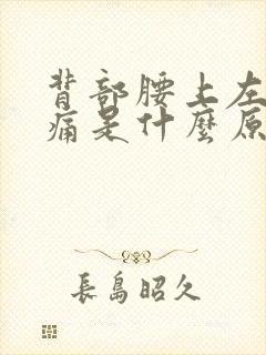 背部腰上左边疼痛是什么原因