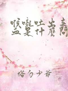 喉咙吐出来痰带血是什么问题