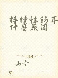 持续性的耳鸣是什么原因