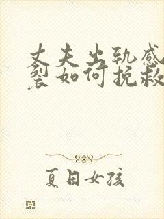 丈夫出轨感情破裂如何挽救婚姻