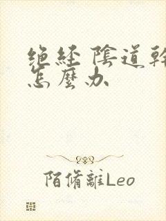 绝经 阴道干涩怎么办