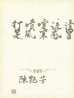 打喷嚏流清鼻涕是风寒感冒还是风热感冒