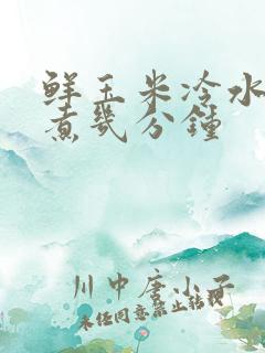 鲜玉米冷水下锅煮几分钟