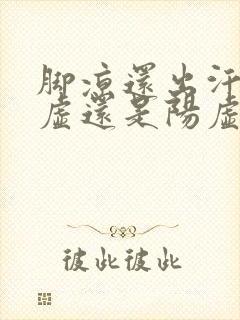 脚凉还出汗是阴虚还是阳虚