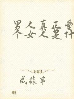 男人真正爱上一个女人是什么样子的