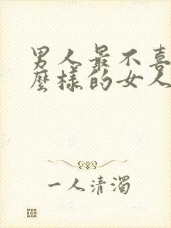 男人最不喜欢什么样的女人