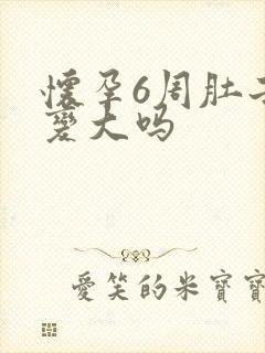 怀孕6周肚子会变大吗