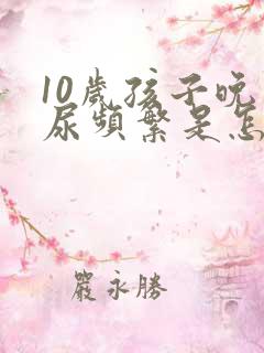 10岁孩子晚上尿频繁是怎么回事