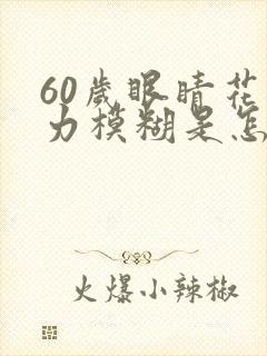 60岁眼睛花视力模糊是怎么回事
