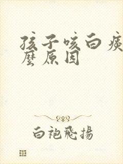 孩子咳白痰是什么原因