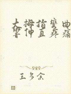 大拇指弯曲关节响伸直疼痛