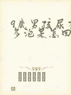 9岁男孩尿有很多泡是怎回事