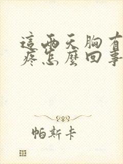 这两天胸有点胀疼怎么回事