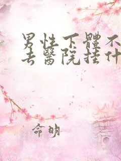 男性下体不舒服去医院挂什么科?