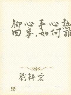 脚心手心热是咋回事,如何调理