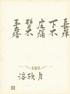 手臂皮下长硬疙瘩不痛不痒