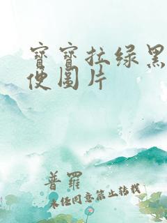 宝宝拉绿黑色便便图片