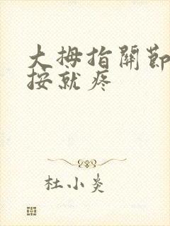 大拇指关节疼一按就疼