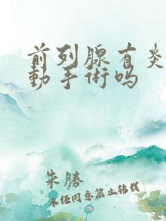 前列腺有炎需要动手术吗