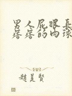 男人屁眼长疙疙瘩瘩的肉球是怎么回事