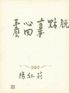 手心有点脱皮怎么回事