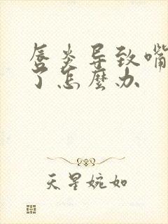 唇炎导致嘴唇肿了怎么办