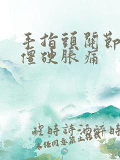 手指头关节早晨僵硬胀痛