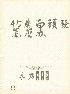 45岁白头发多怎么办