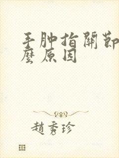 手肿指关节疼什么原因