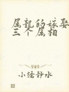 属龙的嫁娶忌的三个属相