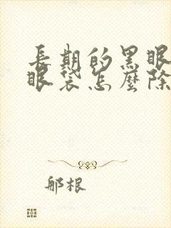 长期的黑眼圈和眼袋怎么除去