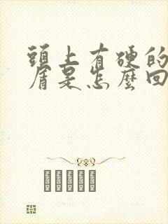 头上有硬的头皮屑是怎么回事