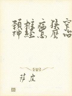 颈椎病狭窄压迫神经怎么治疗