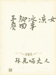 手脚冰凉女生怎么回事