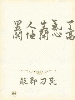 男人生气了怎么哄他开心高情商