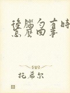 后脑勺有时会疼怎么回事