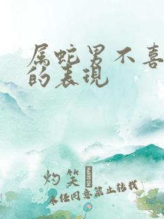 属蛇男不喜欢你的表现