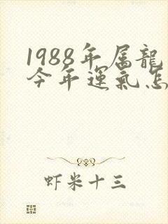 1988年属龙今年运气怎么样