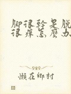 脚很干是脱皮还很痒怎么办