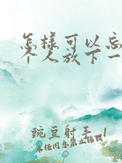 怎样可以忘记一个人放下一段感情