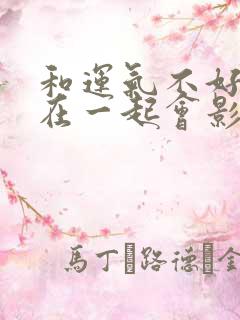 和运气不好的人在一起会影响运气吗