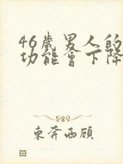 46岁男人的性功能会下降吗