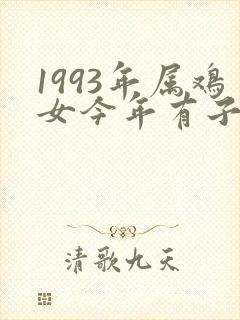 1993年属鸡女今年有子女命运