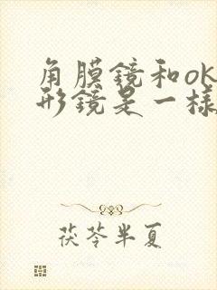 角膜镜和ok塑形镜是一样吗