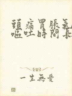 头痛胃胀气恶心呕吐时间长了怎么样