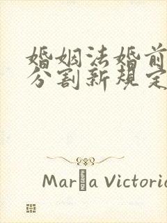 婚姻法婚前财产分割新规定