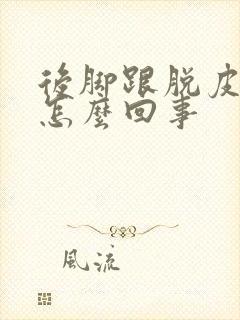 后脚跟脱皮裂口怎么回事